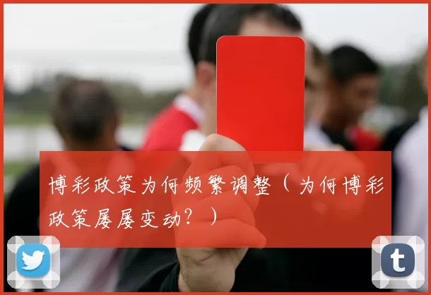博彩政策为何频繁调整（为何博彩政策屡屡变动？）