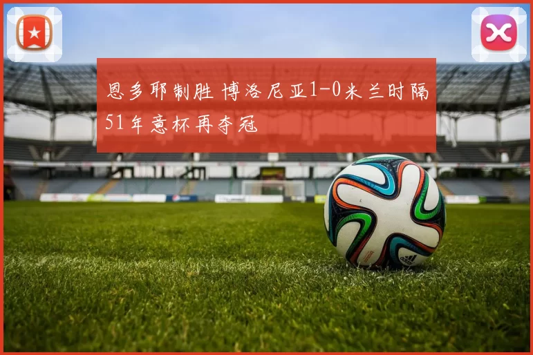 恩多耶制胜 博洛尼亚1-0米兰时隔51年意杯再夺冠