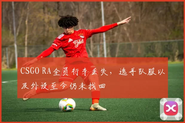 CSGO RA全员行李丢失，选手队服以及外设至今仍未找回