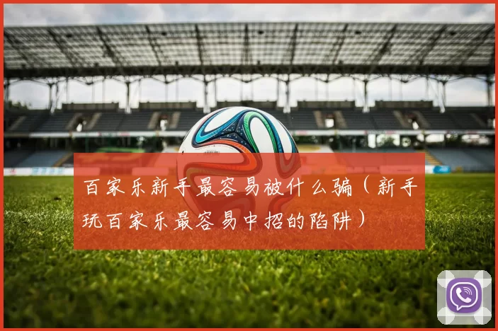 百家乐新手最容易被什么骗（新手玩百家乐最容易中招的陷阱）