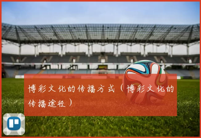 博彩文化的传播方式（博彩文化的传播途径）