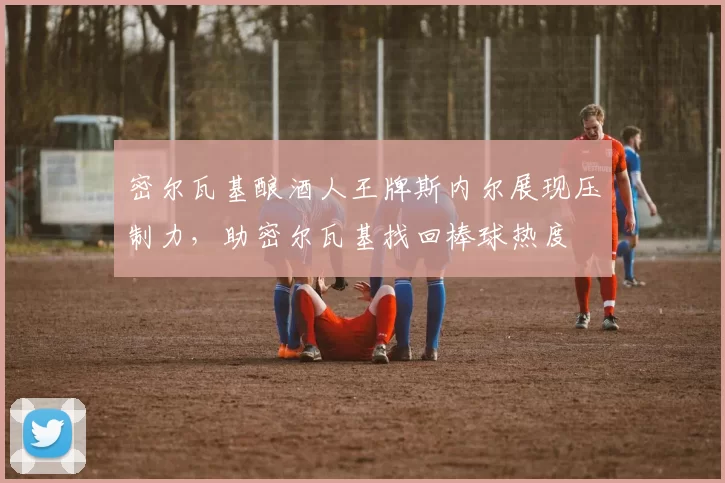 密尔瓦基酿酒人王牌斯内尔展现压制力，助密尔瓦基找回棒球热度