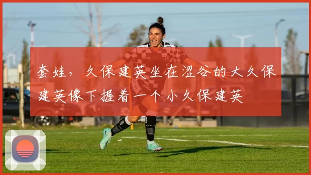套娃，久保建英坐在涩谷的大久保建英像下握着一个小久保建英