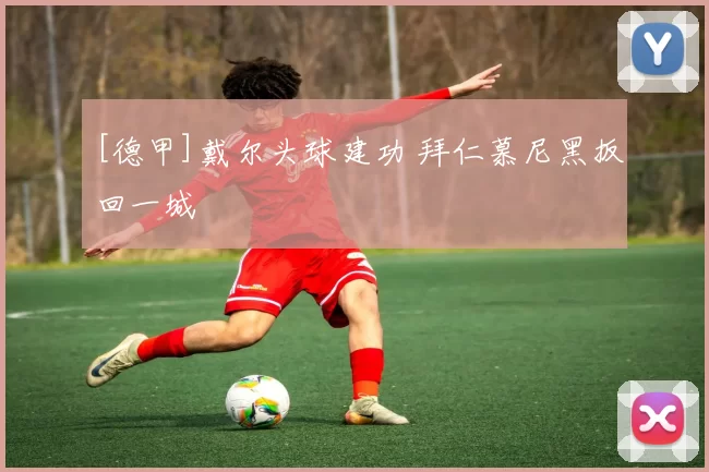 [德甲]戴尔头球建功 拜仁慕尼黑扳回一城