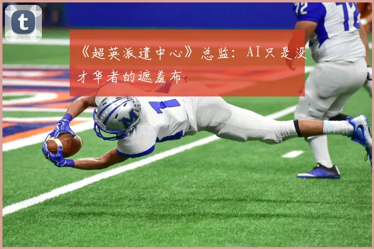 《超英派遣中心》总监：AI只是没才华者的遮羞布