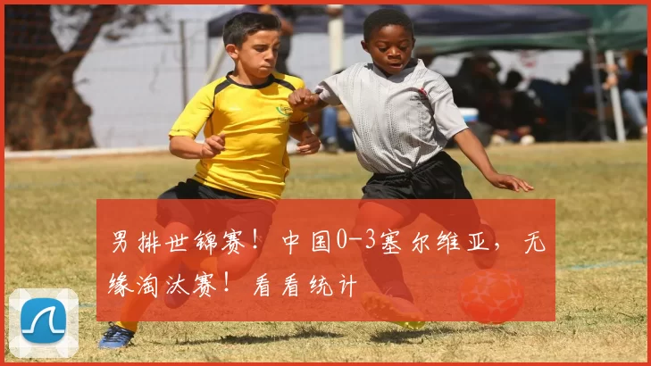 男排世锦赛！中国0-3塞尔维亚，无缘淘汰赛！看看统计