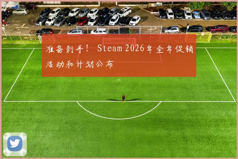 准备剁手！ Steam 2026年全年促销活动和计划公布