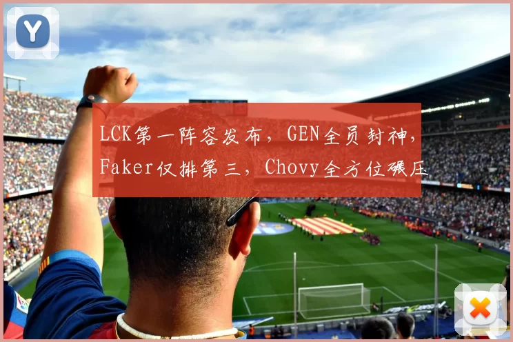 LCK第一阵容发布，GEN全员封神，Faker仅排第三，Chovy全方位碾压