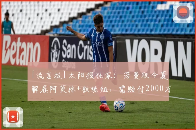 [流言板]太阳报独家：若曼联今夏解雇阿莫林+教练组，需赔付2000万镑36亮126回复