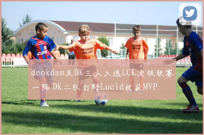 deokdam及DK三人入选LCK次级联赛一阵 DK二队打野Lucid收获MVP