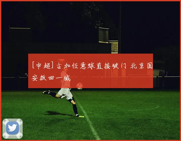 [中超]古加任意球直接破门 北京国安扳回一城