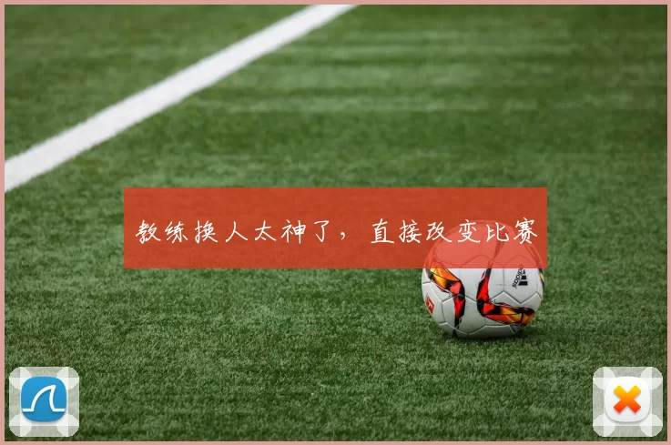 教练换人太神了，直接改变比赛