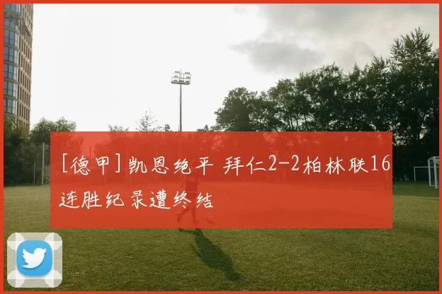 [德甲]凯恩绝平 拜仁2-2柏林联16连胜纪录遭终结