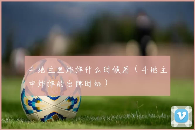 斗地主里炸弹什么时候用（斗地主中炸弹的出牌时机）