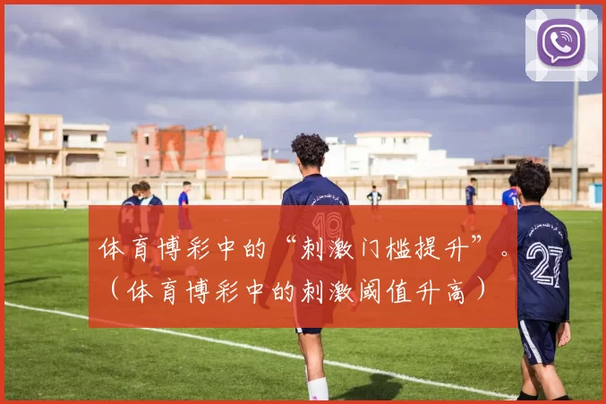 体育博彩中的“刺激门槛提升”。（体育博彩中的刺激阈值升高）