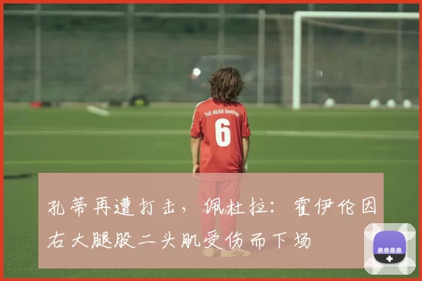 孔蒂再遭打击，佩杜拉：霍伊伦因右大腿股二头肌受伤而下场