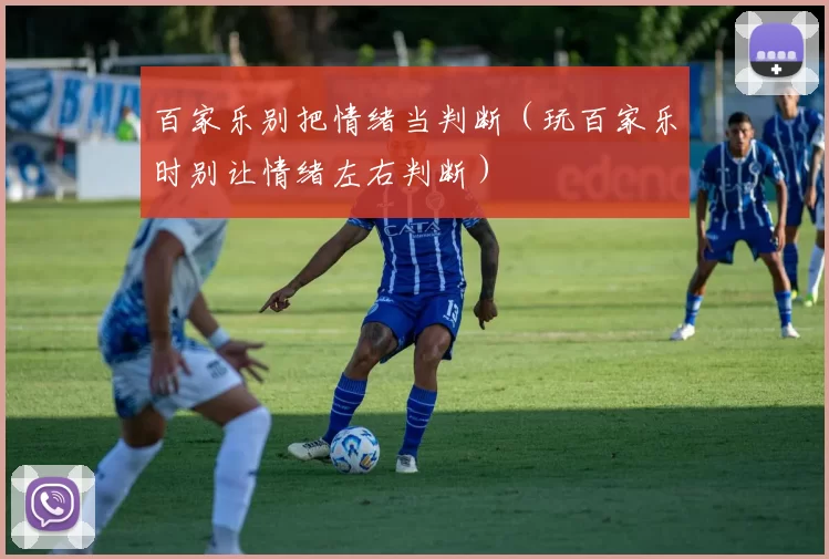 百家乐别把情绪当判断（玩百家乐时别让情绪左右判断）