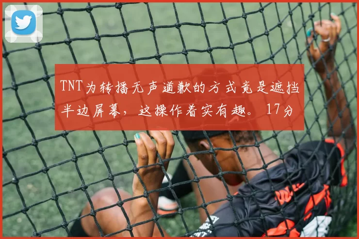 TNT为转播无声道歉的方式竟是遮挡半边屏幕，这操作着实有趣。 17分钟｜⚪️ 0-0