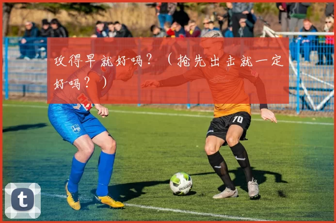 攻得早就好吗？（抢先出击就一定好吗？）