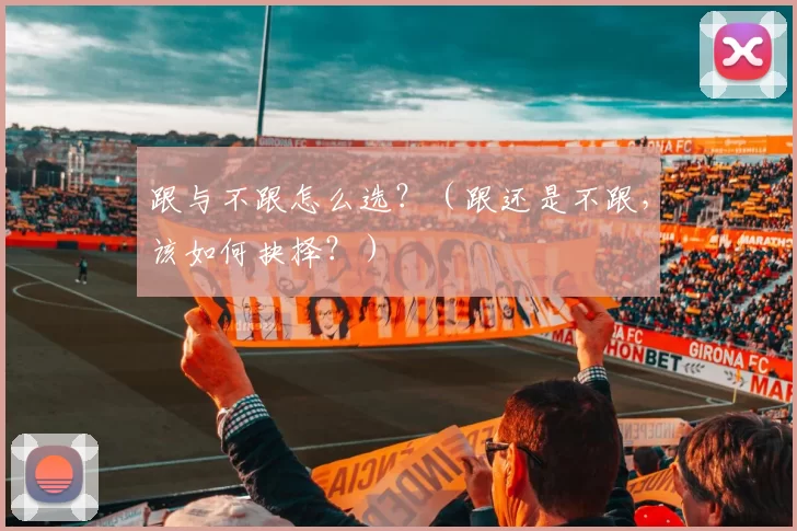 跟与不跟怎么选？（跟还是不跟，该如何抉择？）