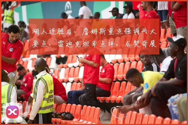 湖人连胜后，詹姆斯重点强调两大要点，雷迪克坦率点评，东契奇展现高情商