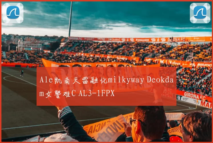 Ale凯南天雷融化milkyway Deokdam女警难C AL3-1FPX