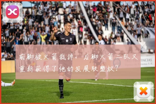 前脚被火箭裁掉，后脚火箭二队又重新获得了他的发展联盟权？