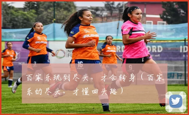 百家乐玩到尽头，才会转身（百家乐的尽头，才懂回头路）