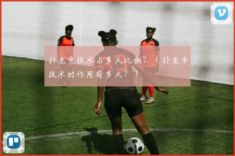 扑克中技术占多大比例？（扑克中技术的作用有多大？）