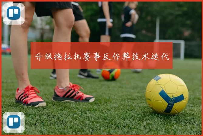 升级拖拉机赛事反作弊技术迭代