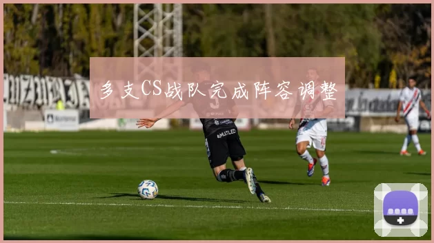 多支CS战队完成阵容调整