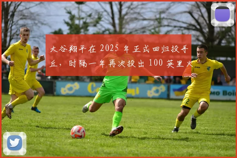 大谷翔平在 2025 年正式回归投手丘，时隔一年再次投出 100 英里火球震惊球界