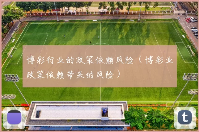 博彩行业的政策依赖风险（博彩业政策依赖带来的风险）