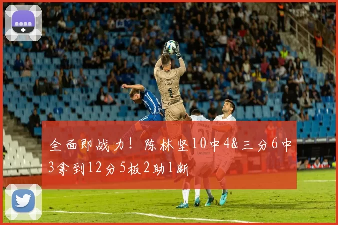 全面即战力！陈林坚10中4&三分6中3拿到12分5板2助1断