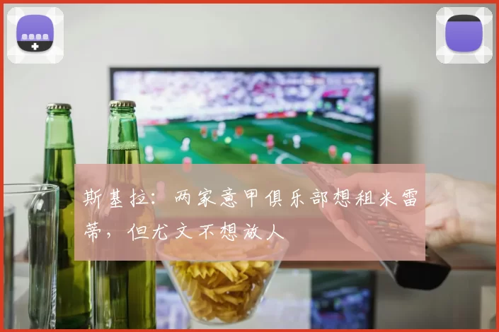 斯基拉：两家意甲俱乐部想租米雷蒂，但尤文不想放人