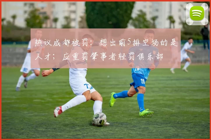 热议成都被罚：想出前5排空场的是人才；应重罚肇事者轻罚俱乐部