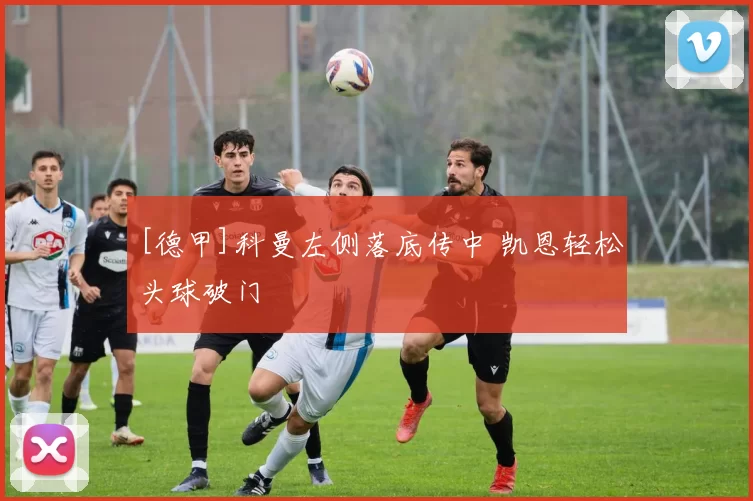 [德甲]科曼左侧落底传中 凯恩轻松头球破门