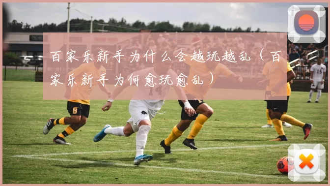 百家乐新手为什么会越玩越乱（百家乐新手为何愈玩愈乱）