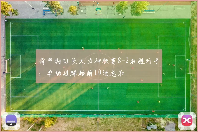 荷甲副班长大力神联赛8-2狂胜对手，单场进球超前10场总和