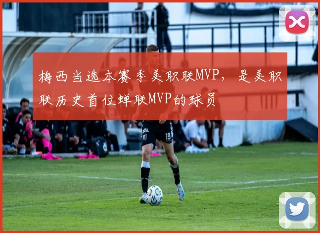 梅西当选本赛季美职联MVP，是美职联历史首位蝉联MVP的球员