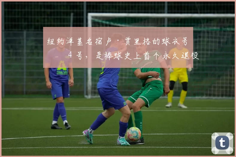 纽约洋基名宿卢·贾里格的球衣号码 4 号，是棒球史上首个永久退役的号码