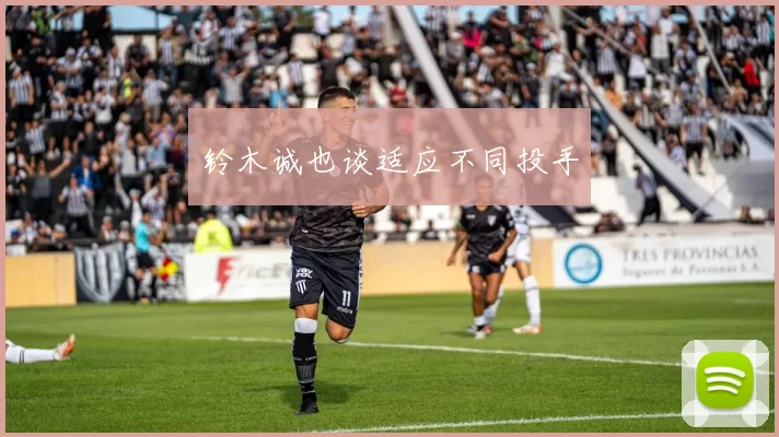 铃木诚也谈适应不同投手
