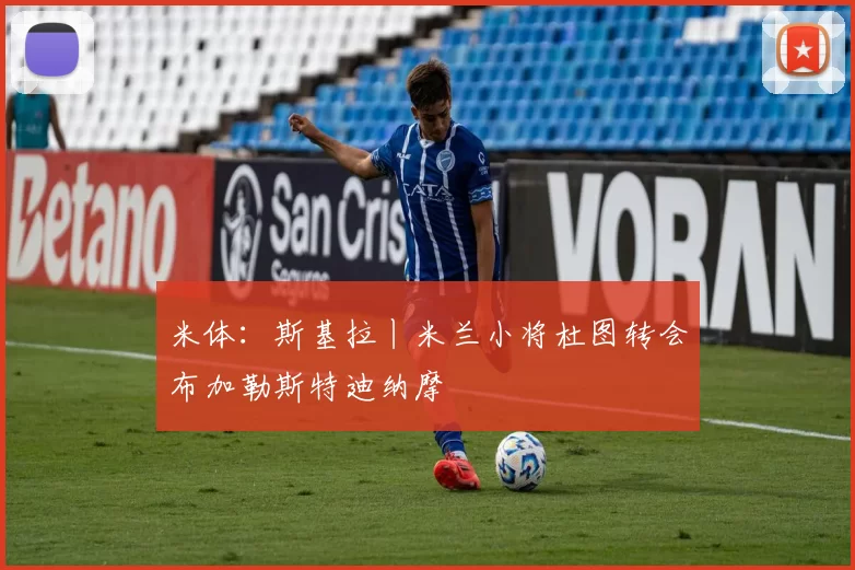 米体：斯基拉丨米兰小将杜图转会布加勒斯特迪纳摩