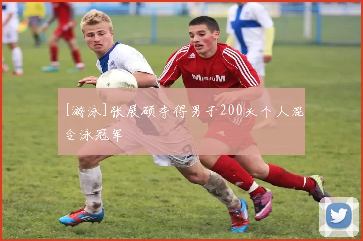 [游泳]张展硕夺得男子200米个人混合泳冠军